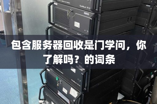 包含服务器回收是门学问，你了解吗？的词条
