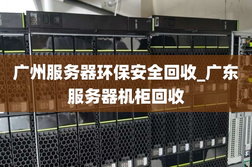 广州服务器环保安全回收_广东服务器机柜回收
