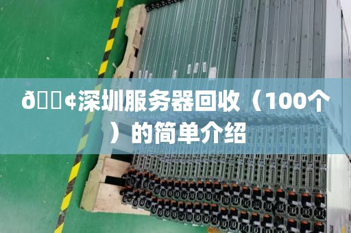 🟢深圳服务器回收（100个）的简单介绍