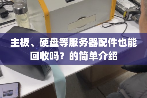 主板、硬盘等服务器配件也能回收吗？的简单介绍