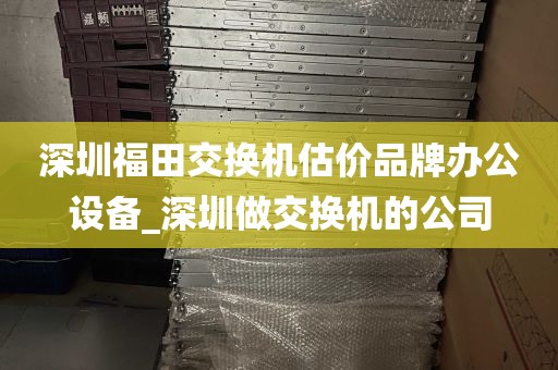 深圳福田交换机估价品牌办公设备_深圳做交换机的公司