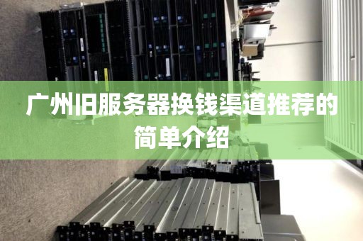 广州旧服务器换钱渠道推荐的简单介绍