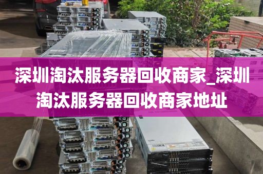 深圳淘汰服务器回收商家_深圳淘汰服务器回收商家地址