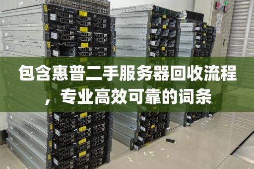 包含惠普二手服务器回收流程，专业高效可靠的词条