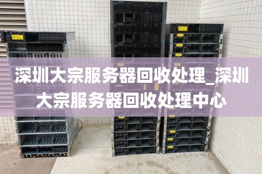 深圳大宗服务器回收处理_深圳大宗服务器回收处理中心