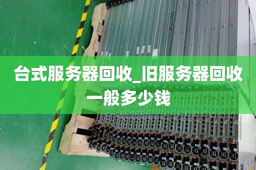 台式服务器回收_旧服务器回收一般多少钱
