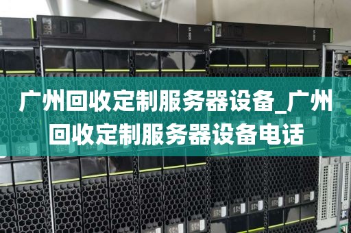 广州回收定制服务器设备_广州回收定制服务器设备电话