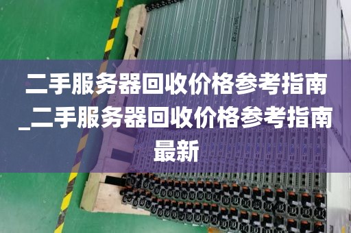 二手服务器回收价格参考指南_二手服务器回收价格参考指南最新