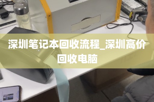 深圳笔记本回收流程_深圳高价回收电脑