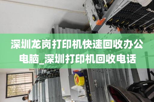 深圳龙岗打印机快速回收办公电脑_深圳打印机回收电话