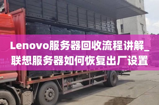 Lenovo服务器回收流程讲解_联想服务器如何恢复出厂设置