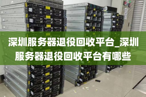 深圳服务器退役回收平台_深圳服务器退役回收平台有哪些