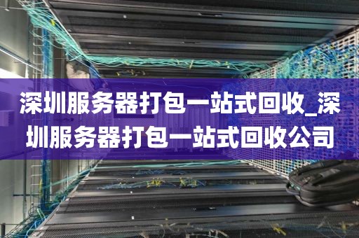 深圳服务器打包一站式回收_深圳服务器打包一站式回收公司