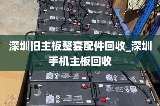 深圳旧主板整套配件回收_深圳手机主板回收