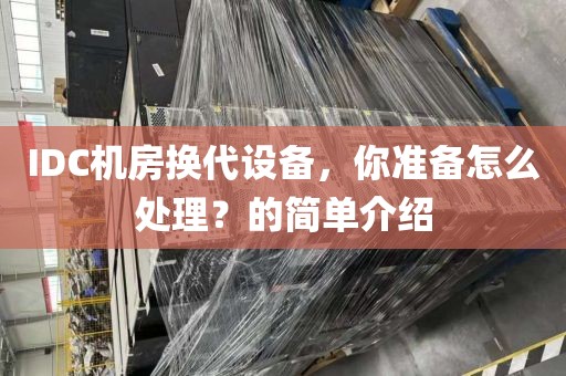 IDC机房换代设备，你准备怎么处理？的简单介绍