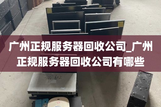 广州正规服务器回收公司_广州正规服务器回收公司有哪些