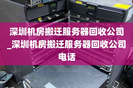 深圳机房搬迁服务器回收公司_深圳机房搬迁服务器回收公司电话