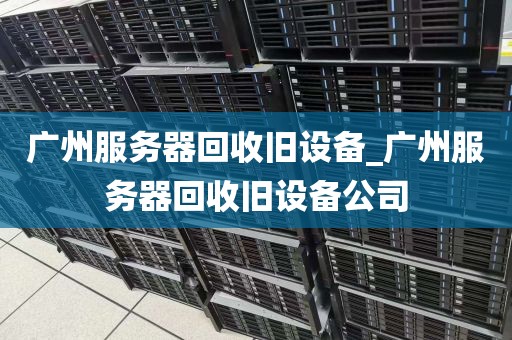 广州服务器回收旧设备_广州服务器回收旧设备公司