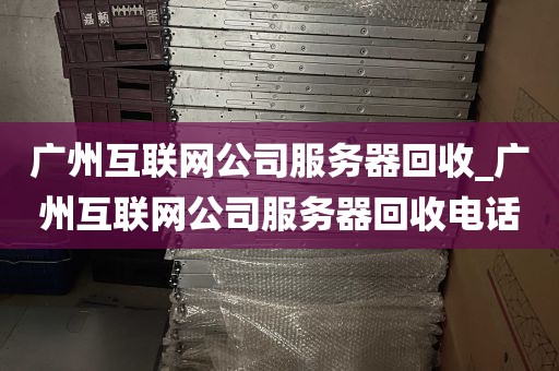 广州互联网公司服务器回收_广州互联网公司服务器回收电话