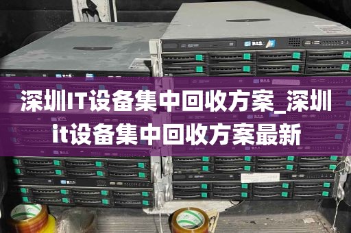 深圳IT设备集中回收方案_深圳it设备集中回收方案最新