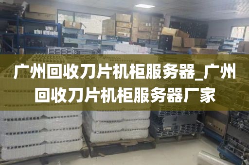 广州回收刀片机柜服务器_广州回收刀片机柜服务器厂家