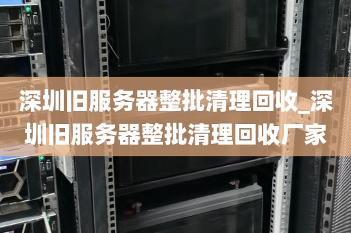 深圳旧服务器整批清理回收_深圳旧服务器整批清理回收厂家