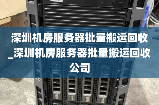深圳机房服务器批量搬运回收_深圳机房服务器批量搬运回收公司