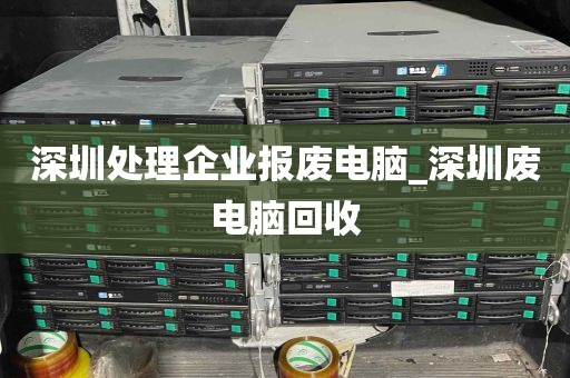 深圳处理企业报废电脑_深圳废电脑回收