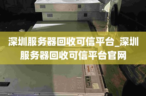 深圳服务器回收可信平台_深圳服务器回收可信平台官网