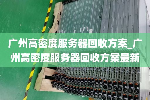 广州高密度服务器回收方案_广州高密度服务器回收方案最新