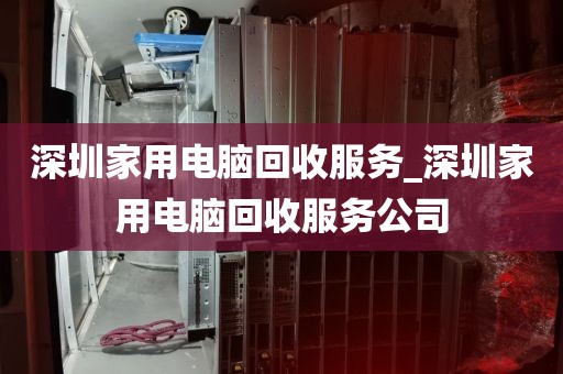 深圳家用电脑回收服务_深圳家用电脑回收服务公司