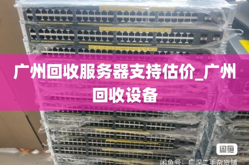 广州回收服务器支持估价_广州回收设备
