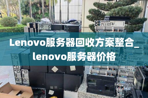Lenovo服务器回收方案整合_lenovo服务器价格