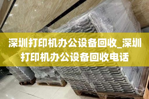 深圳打印机办公设备回收_深圳打印机办公设备回收电话