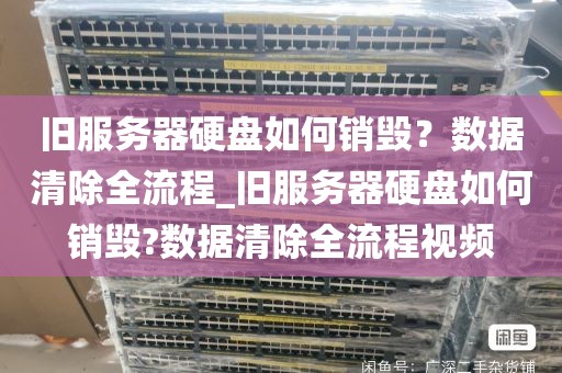 旧服务器硬盘如何销毁？数据清除全流程_旧服务器硬盘如何销毁?数据清除全流程视频