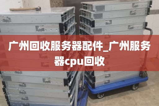广州回收服务器配件_广州服务器cpu回收
