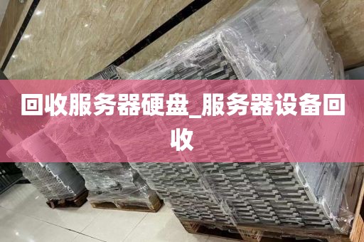 回收服务器硬盘_服务器设备回收