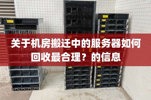关于机房搬迁中的服务器如何回收最合理？的信息
