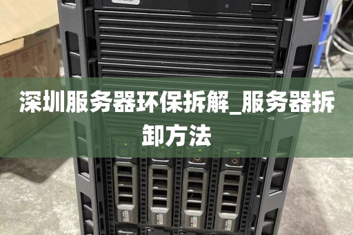 深圳服务器环保拆解_服务器拆卸方法