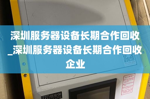 深圳服务器设备长期合作回收_深圳服务器设备长期合作回收企业