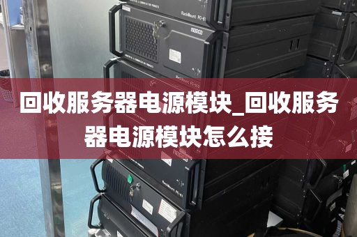 回收服务器电源模块_回收服务器电源模块怎么接