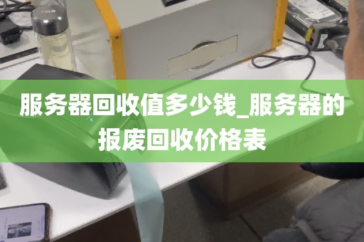 服务器回收值多少钱_服务器的报废回收价格表