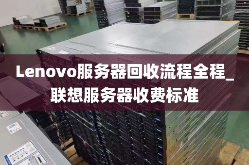 Lenovo服务器回收流程全程_联想服务器收费标准