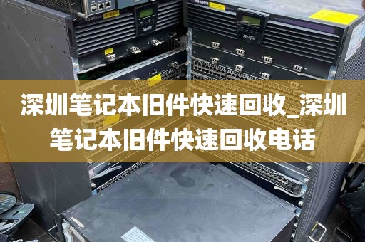 深圳笔记本旧件快速回收_深圳笔记本旧件快速回收电话