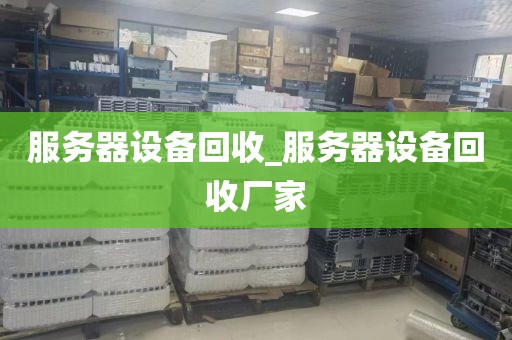 服务器设备回收_服务器设备回收厂家