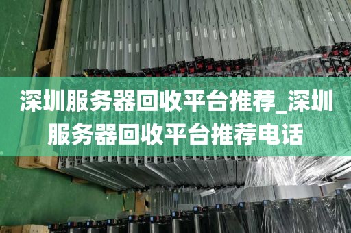 深圳服务器回收平台推荐_深圳服务器回收平台推荐电话