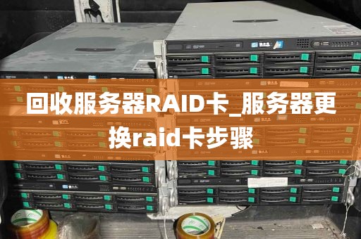 回收服务器RAID卡_服务器更换raid卡步骤