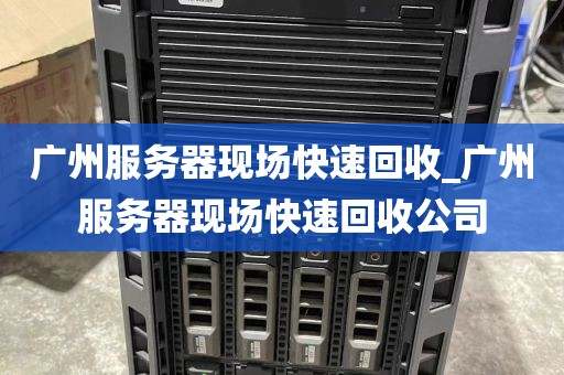 广州服务器现场快速回收_广州服务器现场快速回收公司