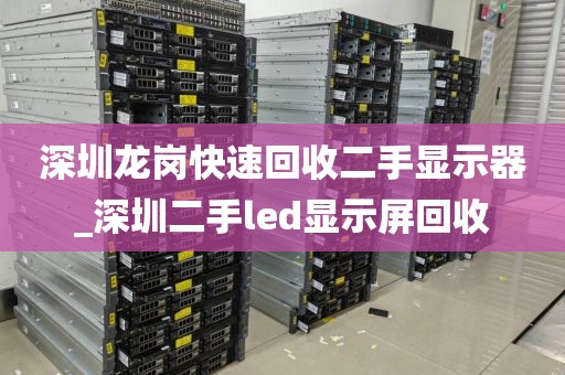 深圳龙岗快速回收二手显示器_深圳二手led显示屏回收