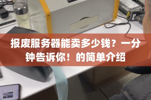 报废服务器能卖多少钱？一分钟告诉你！的简单介绍